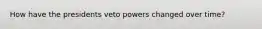 How have the presidents veto powers changed over time?