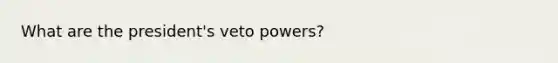 What are the president's veto powers?