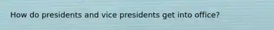 How do presidents and vice presidents get into office?