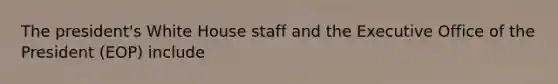 The president's White House staff and the Executive Office of the President (EOP) include