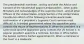 The presidentshall nominate , and by and with the Advice and Consent of the Senateshall appoint Ambassadors , other public Ministers and ConsulsJudges of the supreme Court , and all other Officers of the United States -Article Section 2 the United States Constitution Which of the following scenarios would make confirmation of a president's Supreme Court nominee most difficult? A. A divided government where the opposition party controls the House of Representatives B. When the president is a Lame Duck and the opposition party controls the US Senate C. A popular president appoints a nominee, but dies in office before the Senate confirms his/her appointment D. When a nominee to the Court is a moderate