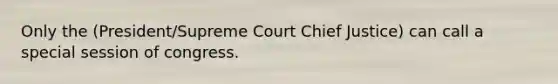 Only the (President/Supreme Court Chief Justice) can call a special session of congress.