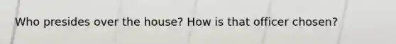 Who presides over the house? How is that officer chosen?