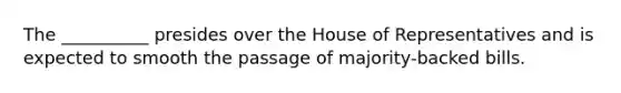 The __________ presides over the House of Representatives and is expected to smooth the passage of majority-backed bills.