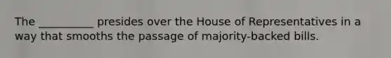 The __________ presides over the House of Representatives in a way that smooths the passage of majority-backed bills.