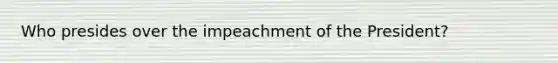Who presides over the impeachment of the President?