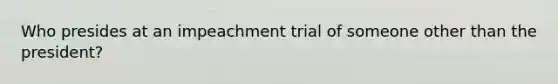 Who presides at an impeachment trial of someone other than the president?