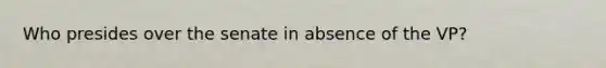 Who presides over the senate in absence of the VP?