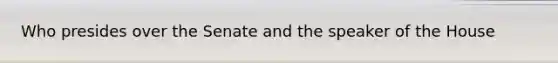 Who presides over the Senate and the speaker of the House