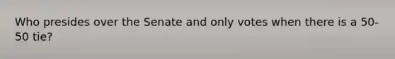 Who presides over the Senate and only votes when there is a 50-50 tie?