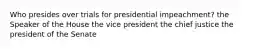 Who presides over trials for presidential impeachment? the Speaker of the House the vice president the chief justice the president of the Senate