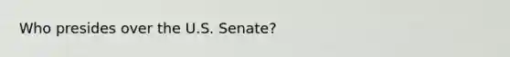 Who presides over the U.S. Senate?