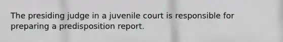 The presiding judge in a juvenile court is responsible for preparing a predisposition report.