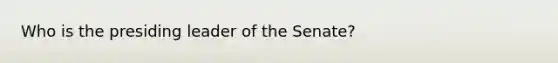 Who is the presiding leader of the Senate?