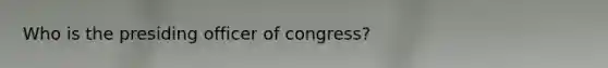 Who is the presiding officer of congress?