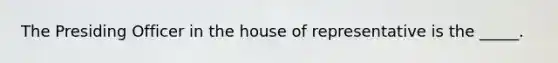 The Presiding Officer in the house of representative is the _____.