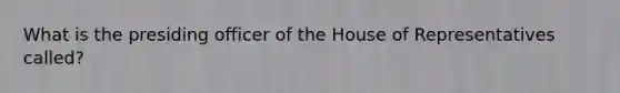 What is the presiding officer of the House of Representatives called?