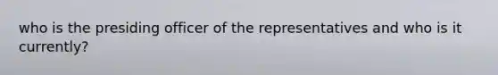 who is the presiding officer of the representatives and who is it currently?