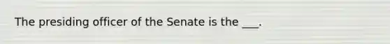 The presiding officer of the Senate is the ___.