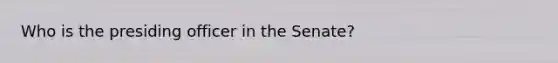 Who is the presiding officer in the Senate?