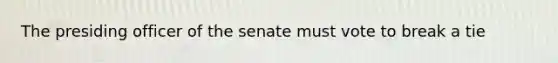 The presiding officer of the senate must vote to break a tie