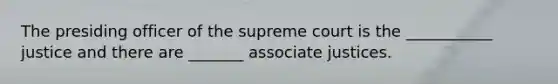 The presiding officer of the supreme court is the ___________ justice and there are _______ associate justices.