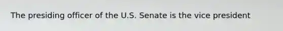 The presiding officer of the U.S. Senate is the vice president