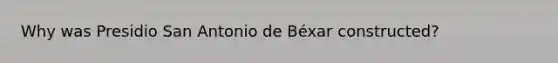 Why was Presidio San Antonio de Béxar constructed?