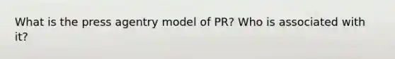 What is the press agentry model of PR? Who is associated with it?