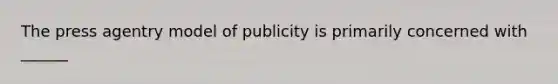 The press agentry model of publicity is primarily concerned with ______