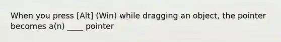 When you press [Alt] (Win) while dragging an object, the pointer becomes a(n) ____ pointer
