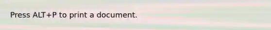 Press ALT+P to print a document.