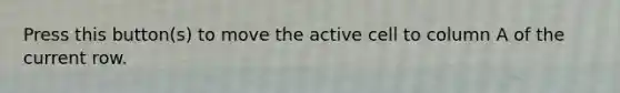 Press this button(s) to move the active cell to column A of the current row.