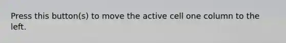 Press this button(s) to move the active cell one column to the left.