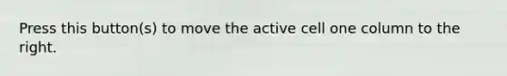 Press this button(s) to move the active cell one column to the right.