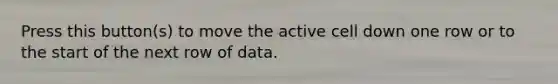 Press this button(s) to move the active cell down one row or to the start of the next row of data.