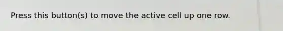 Press this button(s) to move the active cell up one row.