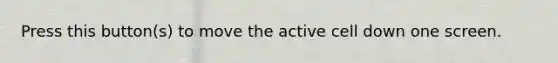 Press this button(s) to move the active cell down one screen.