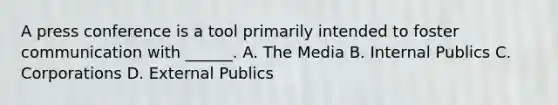 A press conference is a tool primarily intended to foster communication with ______. A. The Media B. Internal Publics C. Corporations D. External Publics