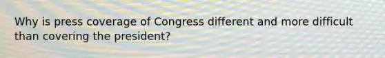 Why is press coverage of Congress different and more difficult than covering the president?