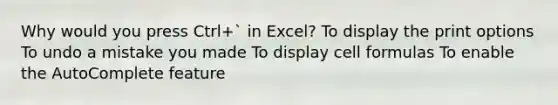 Why would you press Ctrl+` in Excel? To display the print options To undo a mistake you made To display cell formulas To enable the AutoComplete feature