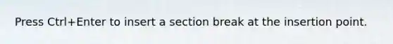 Press Ctrl+Enter to insert a section break at the insertion point.