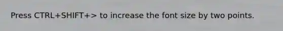 Press CTRL+SHIFT+> to increase the font size by two points.