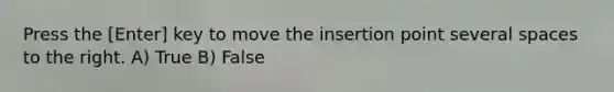 Press the [Enter] key to move the insertion point several spaces to the right. A) True B) False