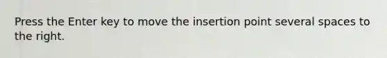 Press the Enter key to move the insertion point several spaces to the right.