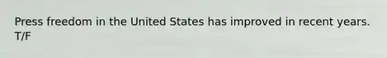 Press freedom in the United States has improved in recent years. T/F