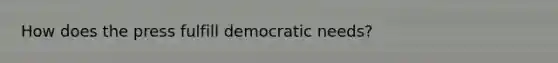 How does the press fulfill democratic needs?