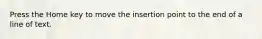 Press the Home key to move the insertion point to the end of a line of text.