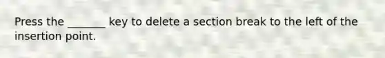 Press the _______ key to delete a section break to the left of the insertion point.