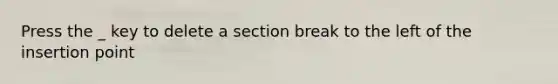 Press the _ key to delete a section break to the left of the insertion point